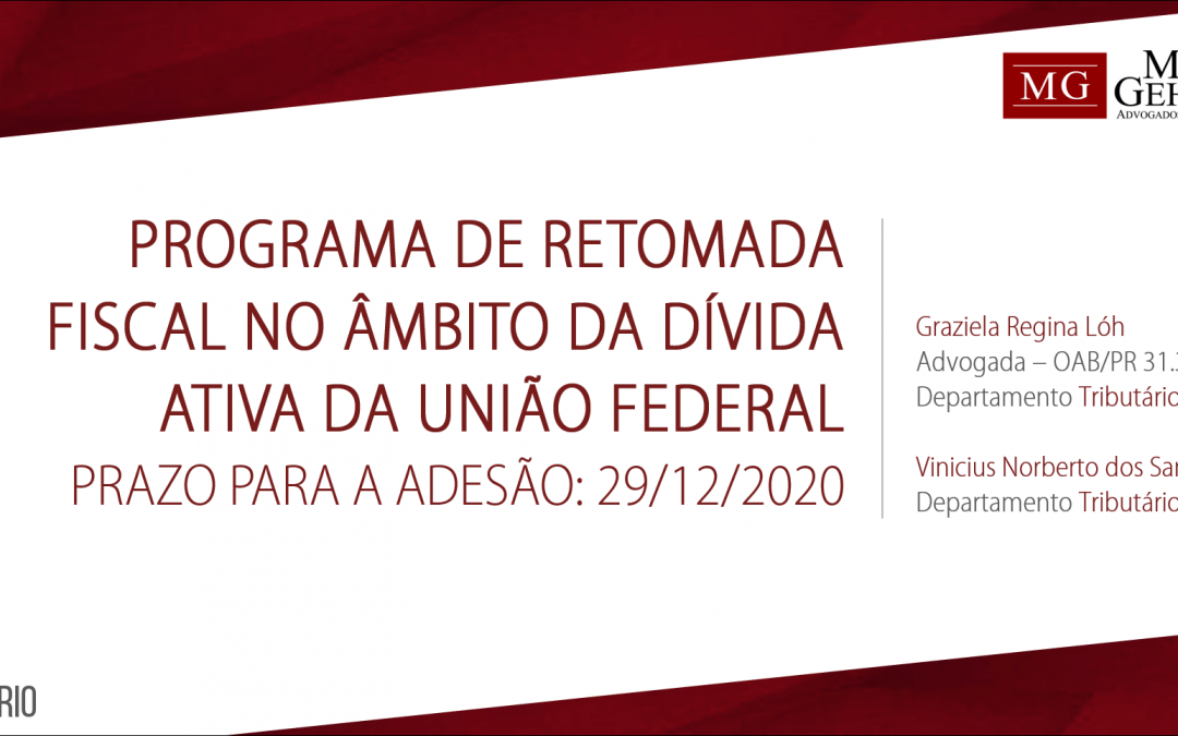 PROGRAMA DE RETOMADA FISCAL NO ÂMBITO DA DÍVIDA ATIVA DA UNIÃO FEDERAL – PRAZO PARA A ADESÃO 29/12/2020.