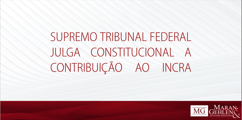 SUPREMO TRIBUNAL FEDERAL JULGA CONSTITUCIONAL A CONTRIBUIÇÃO DESTINADA AO INCRA