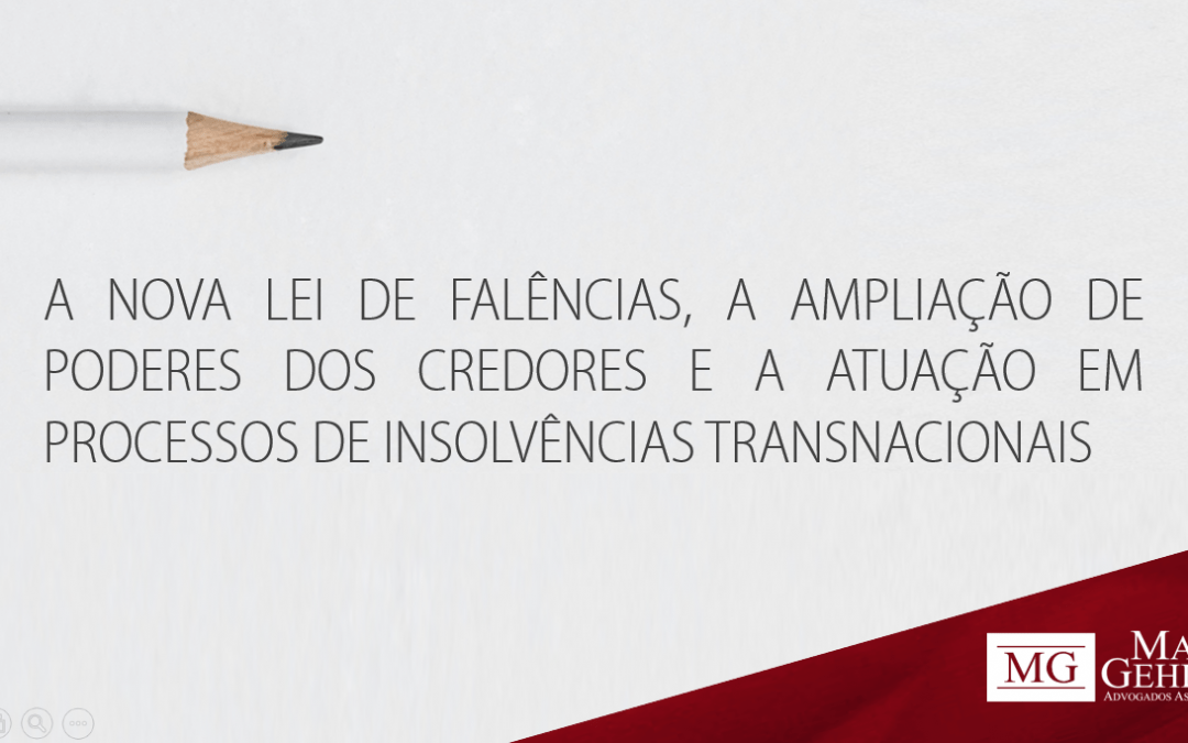 A NOVA LEI DE FALÊNCIAS, A AMPLIAÇÃO DE PODERES DOS CREDORES E A ATUAÇÃO EM PROCESSOS DE INSOLVÊNCIAS TRANSNACIONAIS.