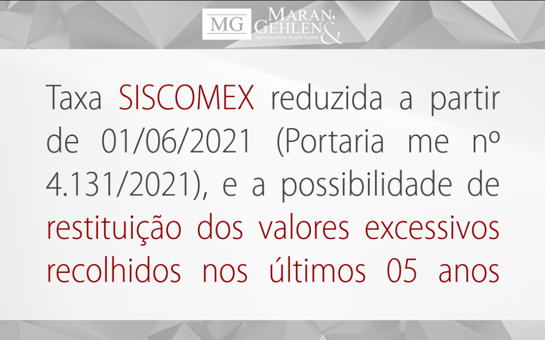 TAXA SISCOMEX REDUZIDA A PARTIR DE 01/06/2021 (PORTARIA ME Nº 4.131/2021), E A POSSIBILIDADE DE RESTITUIÇÃO DOS VALORES EXCESSIVOS RECOLHIDOS NOS ÚLTIMOS 05 ANOS