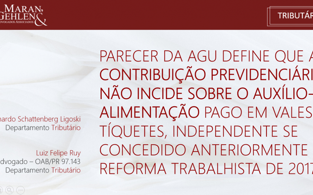 PARECER DA AGU DEFINE QUE A CONTRIBUIÇÃO PREVIDENCIÁRIA NÃO INCIDE SOBRE O AUXÍLIO-ALIMENTAÇÃO PAGO EM VALES OU TÍQUETES, INDEPENDENTE SE CONCEDIDO ANTERIORMENTE À REFORMA TRABALHISTA DE 2017